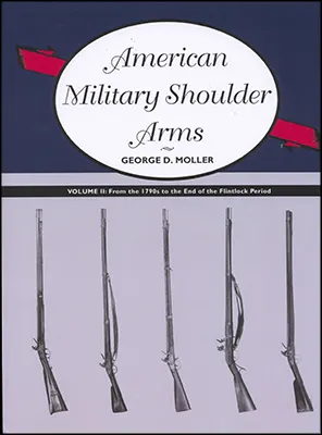 American Military Shoulder Arms, Vol. 2, 
From the 1790's to the end of the Flintlock Period
by George D. Moller