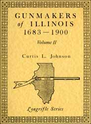 Gunmakers of Illinois
1683-1900,
Volume 2
by Curtis L. Johnson